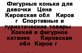 Фигурные коньки для девочки › Цена ­ 1 000 - Кировская обл., Киров г. Спортивные и туристические товары » Хоккей и фигурное катание   . Кировская обл.,Киров г.